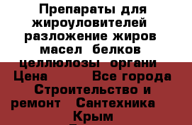 Препараты для жироуловителей, разложение жиров, масел, белков, целлюлозы, органи › Цена ­ 100 - Все города Строительство и ремонт » Сантехника   . Крым,Гаспра